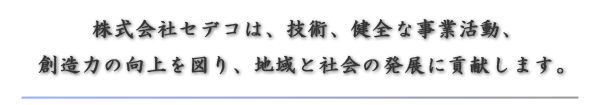 株式会社セデコは、技術、健全な事業活動、想像力の向上を図り、地域と社会の発展に貢献します。